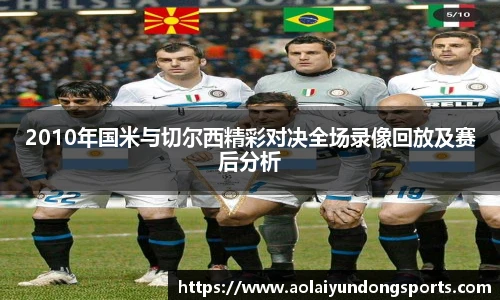 2010年国米与切尔西精彩对决全场录像回放及赛后分析