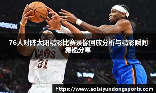 76人对阵太阳精彩比赛录像回放分析与精彩瞬间集锦分享