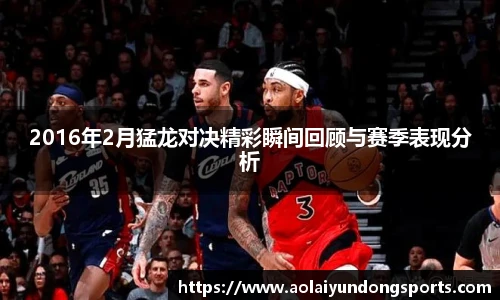 2016年2月猛龙对决精彩瞬间回顾与赛季表现分析