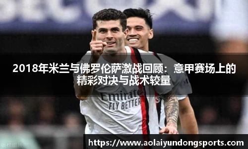 2018年米兰与佛罗伦萨激战回顾：意甲赛场上的精彩对决与战术较量