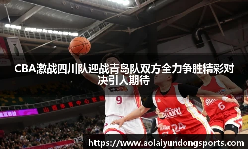CBA激战四川队迎战青岛队双方全力争胜精彩对决引人期待