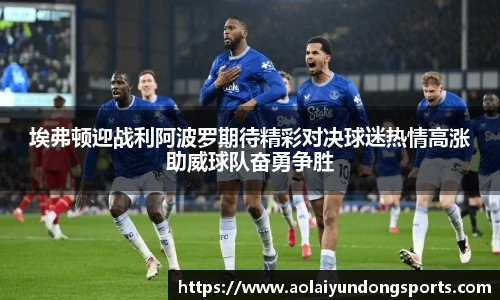 埃弗顿迎战利阿波罗期待精彩对决球迷热情高涨助威球队奋勇争胜