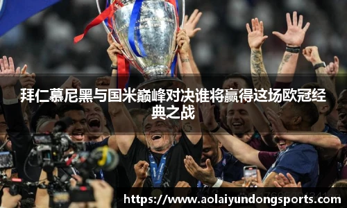 拜仁慕尼黑与国米巅峰对决谁将赢得这场欧冠经典之战