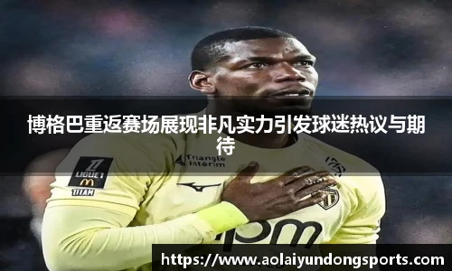 博格巴重返赛场展现非凡实力引发球迷热议与期待