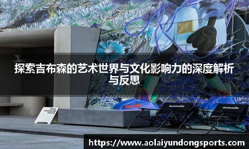 探索吉布森的艺术世界与文化影响力的深度解析与反思