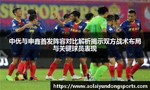 中优与申鑫首发阵容对比解析揭示双方战术布局与关键球员表现