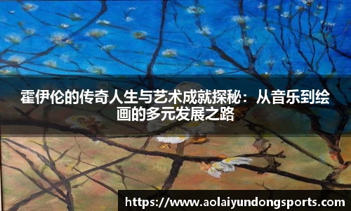 霍伊伦的传奇人生与艺术成就探秘：从音乐到绘画的多元发展之路
